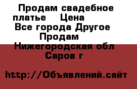 Продам свадебное платье  › Цена ­ 4 000 - Все города Другое » Продам   . Нижегородская обл.,Саров г.